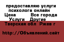 предоставляю услуги психолога онлайн › Цена ­ 400 - Все города Услуги » Другие   . Тверская обл.,Ржев г.